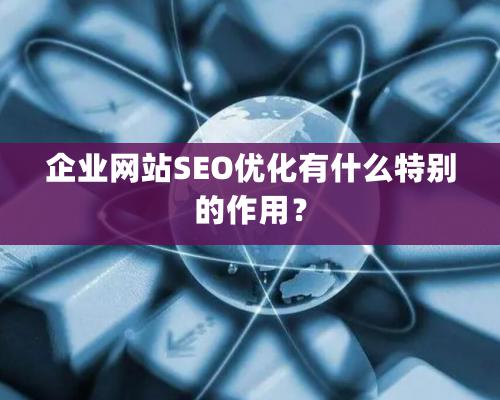 企業(yè)網(wǎng)站SEO優(yōu)化有什么特別的作用？