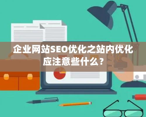 企業(yè)網(wǎng)站SEO優(yōu)化之站內(nèi)優(yōu)化應注意些什么？