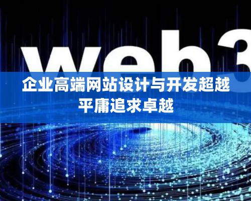 企業(yè)高端網(wǎng)站設計與開發(fā)超越平庸追求卓越