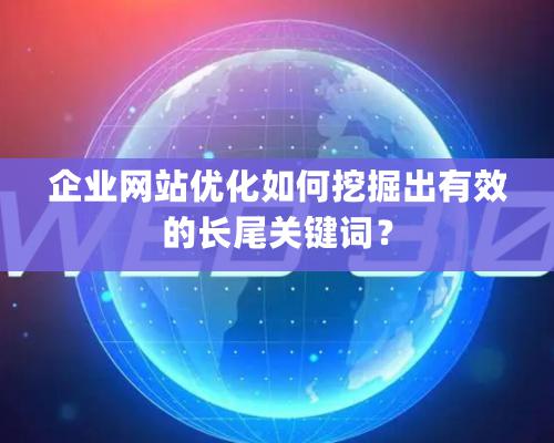 企業(yè)網(wǎng)站優(yōu)化如何挖掘出有效的長尾關鍵詞？