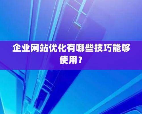 企業(yè)網(wǎng)站優(yōu)化有哪些技巧能夠使用？