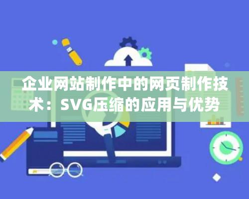 企業(yè)網(wǎng)站制作中的網(wǎng)頁(yè)制作技術(shù)：SVG壓縮的應(yīng)用與優(yōu)勢(shì)