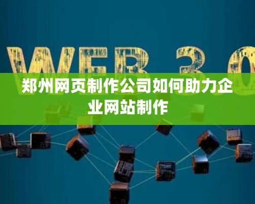 鄭州網(wǎng)頁(yè)制作公司如何助力企業(yè)網(wǎng)站制作