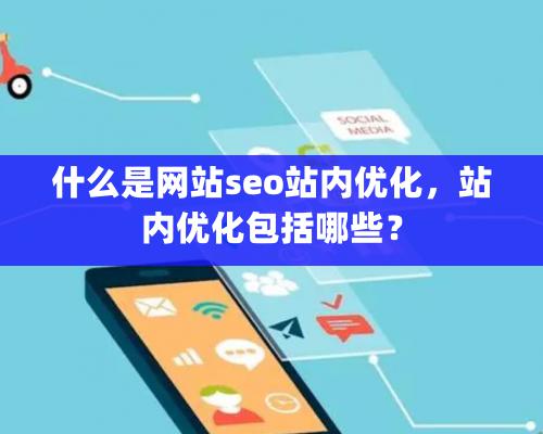 什么是網站seo站內優化，站內優化包括哪些？