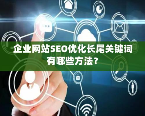 企業網站SEO優化長尾關鍵詞有哪些方法？