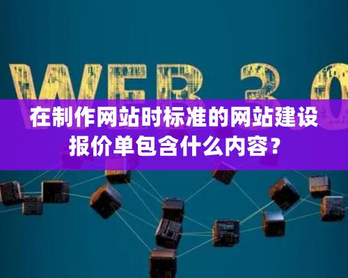 在制作網站時標準的網站建設報價單包含什么內容？