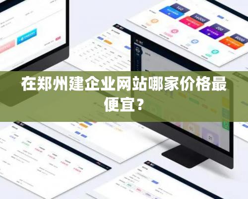 在鄭州建企業網站哪家價格最便宜？