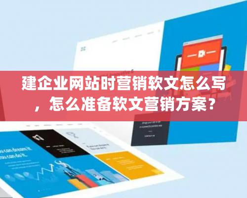 建企業網站時營銷軟文怎么寫，怎么準備軟文營銷方案？