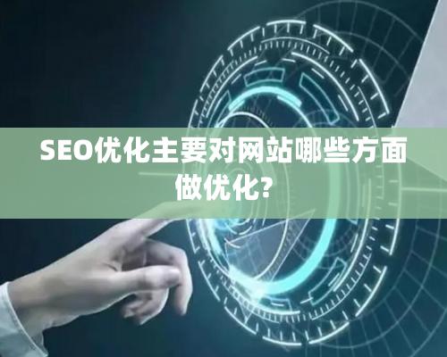 SEO優化主要對網站哪些方面做優化?