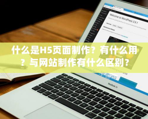 什么是H5頁面制作？有什么用？與網站制作有什么區別？