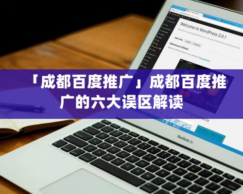 「成都百度推廣」成都百度推廣的六大誤區解讀