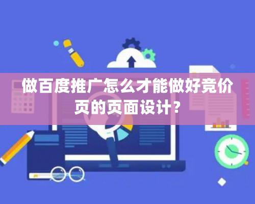 做百度推廣怎么才能做好競價頁的頁面設計？