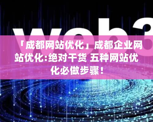 「成都網站優化」成都企業網站優化:絕對干貨 五種網站優化必做步驟！