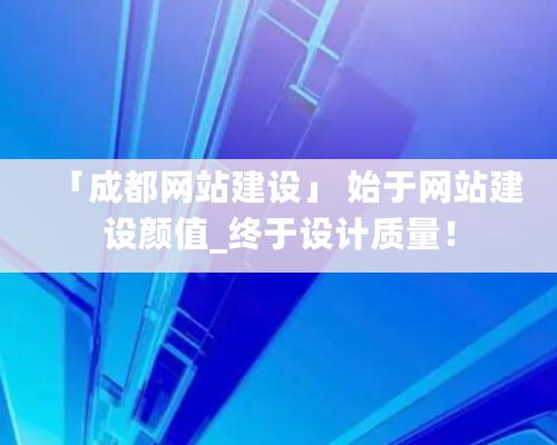 「成都網站建設」 始于網站建設顏值_終于設計質量！