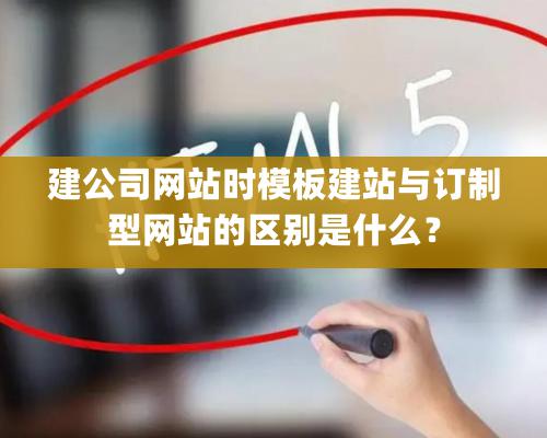 建公司網站時模板建站與訂制型網站的區別是什么？