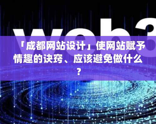 「成都網站設計」使網站賦予情趣的訣竅、應該避免做什么？