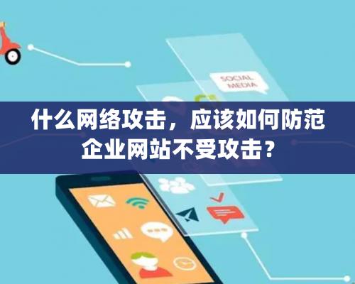 什么網絡攻擊，應該如何防范企業網站不受攻擊？